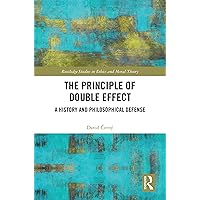 The Principle of Double Effect: A History and Philosophical Defense (Routledge Studies in Ethics and Moral Theory Book 60) The Principle of Double Effect: A History and Philosophical Defense (Routledge Studies in Ethics and Moral Theory Book 60) Kindle Hardcover Paperback