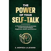 The Power of Your Self-Talk: A Transformational Awareness of Self Toward Peace, Happiness, Health, and Success