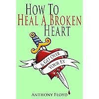 How To Heal A Broken Heart & Get Over Your Ex How To Heal A Broken Heart & Get Over Your Ex Kindle