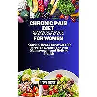 Chronic Pain Diet Cookbook for Women: Nourish, Heal, Thrive with 20 Targeted Recipes for Pain Management and Holistic Health Chronic Pain Diet Cookbook for Women: Nourish, Heal, Thrive with 20 Targeted Recipes for Pain Management and Holistic Health Kindle Paperback