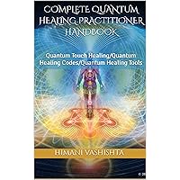 Complete Quantum Healing Practitioner Handbook : Quantum Touch Healing/Quantum Healing Codes/Quantum Healing Tools