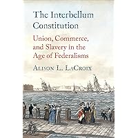 The Interbellum Constitution: Union, Commerce, and Slavery in the Age of Federalisms (Yale Law Library Series in Legal History and Reference) The Interbellum Constitution: Union, Commerce, and Slavery in the Age of Federalisms (Yale Law Library Series in Legal History and Reference) Hardcover Kindle