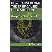 How To Overcome The Brief Causes Of Heartburn : Things You Should Avoid......