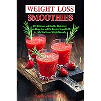Weight Loss Smoothies: 101 Delicious and Healthy Gluten-free, Sugar-free, Dairy-free, Fat Burning Smoothie Recipes to Help You Loose Weight Naturally (The Everyday Cookbook)