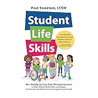 Student Life Skills: 60 + Ready-to-Use Two-Minute Lessons to Help Children Reduce Worry and Anger and Develop Life Skills to Increase Happiness and Health Student Life Skills: 60 + Ready-to-Use Two-Minute Lessons to Help Children Reduce Worry and Anger and Develop Life Skills to Increase Happiness and Health Kindle Paperback