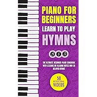 Piano for Beginners: Learn to Play Hymns: The Ultimate Beginner Piano Songbook with Lessons on Reading Notes and 50 Beloved Hymns (My First Piano Sheet Music Books 4) Piano for Beginners: Learn to Play Hymns: The Ultimate Beginner Piano Songbook with Lessons on Reading Notes and 50 Beloved Hymns (My First Piano Sheet Music Books 4) Paperback Kindle Hardcover