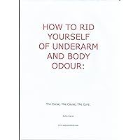 How to Rid Yourself of Underarm and Body Odour How to Rid Yourself of Underarm and Body Odour Kindle
