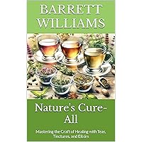 Nature's Cure-All: Mastering the Craft of Healing with Teas, Tinctures, and Elixirs (Antioxidant Alchemy: Unveiling Nature's Healing Elixirs) Nature's Cure-All: Mastering the Craft of Healing with Teas, Tinctures, and Elixirs (Antioxidant Alchemy: Unveiling Nature's Healing Elixirs) Kindle Audible Audiobook