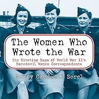 The Women Who Wrote the War: The Riveting Saga of World War II's Daredevil Women Correspondents The Women Who Wrote the War: The Riveting Saga of World War II's Daredevil Women Correspondents Audible Audiobook Hardcover Kindle Paperback Mass Market Paperback