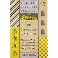 The Beekeeper's Calendar - A Collection of Articles on the Monthly and Seasonal Work to Be Done by the Beekeeper The Beekeeper's Calendar - A Collection of Articles on the Monthly and Seasonal Work to Be Done by the Beekeeper Paperback Kindle