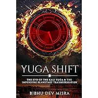 YUGA SHIFT: THE END OF THE KALI YUGA & THE IMPENDING PLANETARY TRANSFORMATION