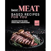 Best Meat Based Recipes for You: Amazing Way to Cook Steak Like a Meat Guru! Best Meat Based Recipes for You: Amazing Way to Cook Steak Like a Meat Guru! Kindle Paperback