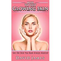 How To Get Glowing Skin: Get The Skin You Have Always Wanted