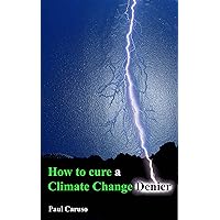 How to Cure a Climate Change Denier How to Cure a Climate Change Denier Kindle