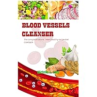 Blood vessels cleanser: The complete natural heart healthy recipe diet cookbook Blood vessels cleanser: The complete natural heart healthy recipe diet cookbook Kindle Paperback