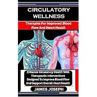 CIRCULATORY WELLNESS : Therapies For Improved Blood Flow And Heart Health: Enhance Circulatory Health With Therapeutic Interventions Designed To Improve Blood Flow And Support Overall Heart Health CIRCULATORY WELLNESS : Therapies For Improved Blood Flow And Heart Health: Enhance Circulatory Health With Therapeutic Interventions Designed To Improve Blood Flow And Support Overall Heart Health Kindle Paperback