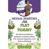 Herbal Remedies for Flat Tummy: The Natural Medicine Solutions to Reduce Belly Fat, Improve Digestion, and Relieve Bloating Herbal Remedies for Flat Tummy: The Natural Medicine Solutions to Reduce Belly Fat, Improve Digestion, and Relieve Bloating Kindle Paperback