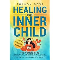 Healing Your Inner Child: The Workbook to Overcome Past Trauma, Stop Negative Thinking Patterns, and Break Free from Self-Sabotage with 15 Powerful Exercises ... Inner Growth and Emotional Health 1)