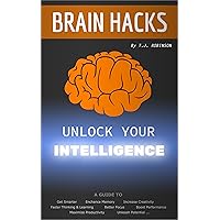 Brain Hacks, Unlock Your Intelligence: A Guide to Get Smarter, Enhance Memory, Increase Creativity, Faster Thinking, Learning, Better Focus, Boost Performance, ... Critical Thinking, Problem Solving Book 1) Brain Hacks, Unlock Your Intelligence: A Guide to Get Smarter, Enhance Memory, Increase Creativity, Faster Thinking, Learning, Better Focus, Boost Performance, ... Critical Thinking, Problem Solving Book 1) Kindle