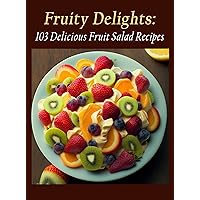 Fruity Delights 103 Delicious Fruit Salad Recipes Fruity Delights 103 Delicious Fruit Salad Recipes Kindle Paperback