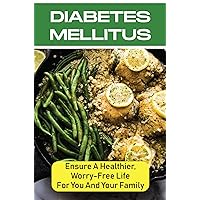 Diabetes Mellitus: Ensure A Healthier, Worry-Free Life For You And Your Family