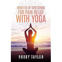 Benefits Of Stretching for Pain Relief with Yoga – Stretching Book for Beginners – Handbook on Yoga for Pain Management – Stretch Exercises and Their Benefits Benefits Of Stretching for Pain Relief with Yoga – Stretching Book for Beginners – Handbook on Yoga for Pain Management – Stretch Exercises and Their Benefits Kindle Paperback