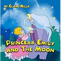 Princess Emily and the Moon: Short Bedtime Story for Kids Ages 3-6 (A Children's Picture Book about Curiosity, Responsibility, Courage, and Forgiveness) (The Princess Chronicles 3) Princess Emily and the Moon: Short Bedtime Story for Kids Ages 3-6 (A Children's Picture Book about Curiosity, Responsibility, Courage, and Forgiveness) (The Princess Chronicles 3) Kindle Paperback