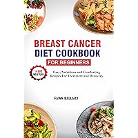 BREAST CANCER DIET COOKBOOK FOR BEGINNERS: Easy, Nutritious and Comforting Recipes for Treatment and Recovery BREAST CANCER DIET COOKBOOK FOR BEGINNERS: Easy, Nutritious and Comforting Recipes for Treatment and Recovery Kindle Paperback