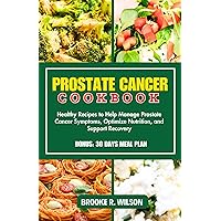 PROSTATE CANCER COOKBOOK: Healthy Recipes to Help Manage Prostate Cancer Symptoms Optimize Nutrition, and Support Recovery. 30 Days Meal Plan Included PROSTATE CANCER COOKBOOK: Healthy Recipes to Help Manage Prostate Cancer Symptoms Optimize Nutrition, and Support Recovery. 30 Days Meal Plan Included Kindle Paperback