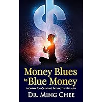 Money Blues to Blue Money: Alchemy For Creating Everlasting Wealth