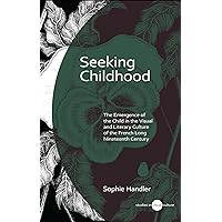Seeking Childhood: The Emergence of the Child in the Visual and Literary Culture of the French Long Nineteenth Century (Studies in Visual Culture) Seeking Childhood: The Emergence of the Child in the Visual and Literary Culture of the French Long Nineteenth Century (Studies in Visual Culture) Kindle Hardcover