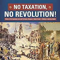 No Taxation, No Revolution! Effects of the Townshend Acts and the Boston Massacre History Grade 4 Children's American History No Taxation, No Revolution! Effects of the Townshend Acts and the Boston Massacre History Grade 4 Children's American History Paperback Kindle Audible Audiobook Hardcover