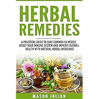 Herbal Remedies: A Practical Guide to Cure Common Illnesses, Boost Your Immune System, and Improve Overall Health with Natural Herbal Medicines (Herbal ... Medicine, Overall Well being, Book 1)