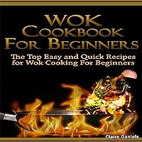 Wok Cookbook for Beginners 2nd Edition: The Top Easy and Quick Recipes for Wok Cooking for Beginners! Wok Cookbook for Beginners 2nd Edition: The Top Easy and Quick Recipes for Wok Cooking for Beginners! Kindle Audible Audiobook Paperback