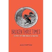 Broken Three Times: A Story of Child Abuse in America Broken Three Times: A Story of Child Abuse in America Kindle Hardcover