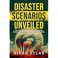 Disaster Scenarios Unveiled: Expert Advice for Self-Reliant Prepping, Sustainable Living, and Off-Grid Community Building in Times of Collapse Disaster Scenarios Unveiled: Expert Advice for Self-Reliant Prepping, Sustainable Living, and Off-Grid Community Building in Times of Collapse Kindle Paperback Hardcover