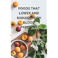 FOODS THAT LOWER AND MANAGE HIGH BLOOD PRESSURE FOODS THAT LOWER AND MANAGE HIGH BLOOD PRESSURE Kindle Paperback
