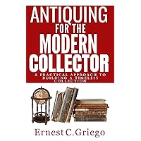 Antiquing for the Modern Collector: A Practical Approach to Building a Timeless Collection Antiquing for the Modern Collector: A Practical Approach to Building a Timeless Collection Kindle Hardcover Paperback