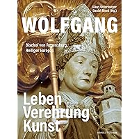 Wolfgang, Bischof Von Regensburg, Heiliger Europas: Geschichte, Verehrung, Kunst (German Edition)
