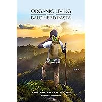 ORGANIC LIVING FROM A BALD HEAD RASTA ORGANIC LIVING FROM A BALD HEAD RASTA Kindle Paperback