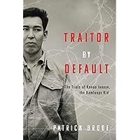 Traitor By Default: The Trials of Kanao Inouye, the Kamloops Kid Traitor By Default: The Trials of Kanao Inouye, the Kamloops Kid Kindle Paperback
