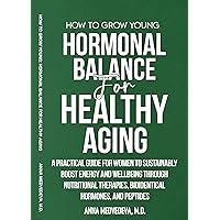 HOW TO GROW YOUNG: HORMONAL BALANCE FOR HEALTHY AGING: A PRACTICAL GUIDE FOR WOMEN TO SUSTAINABLY BOOST ENERGY AND WELLBEING THROUGH NUTRITIONAL THERAPIES, BIOIDENTICAL HORMONES, AND PEPTIDES HOW TO GROW YOUNG: HORMONAL BALANCE FOR HEALTHY AGING: A PRACTICAL GUIDE FOR WOMEN TO SUSTAINABLY BOOST ENERGY AND WELLBEING THROUGH NUTRITIONAL THERAPIES, BIOIDENTICAL HORMONES, AND PEPTIDES Kindle Hardcover