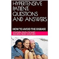 HYPERTENSIVE PATIENT: QUESTIONS AND ANSWERS: HOW TO AVOID THE DISEASE HYPERTENSIVE PATIENT: QUESTIONS AND ANSWERS: HOW TO AVOID THE DISEASE Kindle Paperback