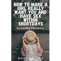 HOW TO MAKE A GIRL REALLY WANT YOU AND HAVE SEX WITHIN SHORT DAYS by avoiding friendzoning