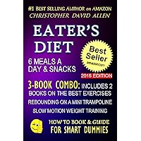 EATER’S DIET - 6 MEALS A DAY & SNACKS - 3-BOOK COMBO INCLUDES 2 BOOKS ON THE BEST EXERCISES - REBOUNDING ON A MINI TRAMPOLINE - SLOW MOTION WEIGHT TRAINING (HOW TO BOOK & GUIDE FOR SMART DUMMIES 15) EATER’S DIET - 6 MEALS A DAY & SNACKS - 3-BOOK COMBO INCLUDES 2 BOOKS ON THE BEST EXERCISES - REBOUNDING ON A MINI TRAMPOLINE - SLOW MOTION WEIGHT TRAINING (HOW TO BOOK & GUIDE FOR SMART DUMMIES 15) Kindle