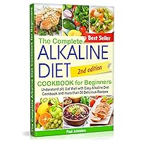 The Complete Alkaline Diet Cookbook for Beginners: Understand pH, Eat Well with Easy Alkaline Diet Cookbook and more than 50 Delicious Recipes The Complete Alkaline Diet Cookbook for Beginners: Understand pH, Eat Well with Easy Alkaline Diet Cookbook and more than 50 Delicious Recipes Kindle Paperback