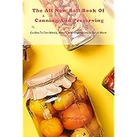 The All New Ball Book Of Canning And Preserving: Guides To Can Meals, Meats and Vegetables In Jar or More: Canning recipes and Notebook The All New Ball Book Of Canning And Preserving: Guides To Can Meals, Meats and Vegetables In Jar or More: Canning recipes and Notebook Kindle