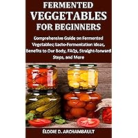 Fermented Veggies for Beginners: Comprehensive Guide on Fermented Vegetables; Lacto-Fermentation ideas, Benefits to Our Body, FAQs, Straight-forward Steps, and More Fermented Veggies for Beginners: Comprehensive Guide on Fermented Vegetables; Lacto-Fermentation ideas, Benefits to Our Body, FAQs, Straight-forward Steps, and More Kindle Paperback
