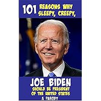 101 REASONS why sleepy, creepy, JOE BIDEN, should be President of the United States. (A Parody): And, yes, the first reason is that he is a really good hugger! Maybe, too good. 101 REASONS why sleepy, creepy, JOE BIDEN, should be President of the United States. (A Parody): And, yes, the first reason is that he is a really good hugger! Maybe, too good. Kindle Paperback