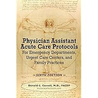 Physician Assistant Acute Care Protocols - SIXTH EDITION: For Emergency Departments, Urgent Care Centers, and Family Practices Physician Assistant Acute Care Protocols - SIXTH EDITION: For Emergency Departments, Urgent Care Centers, and Family Practices Paperback Hardcover